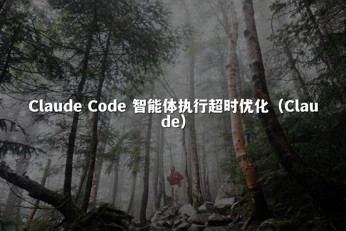 Claude Code 智能体执行超时优化(Claude)