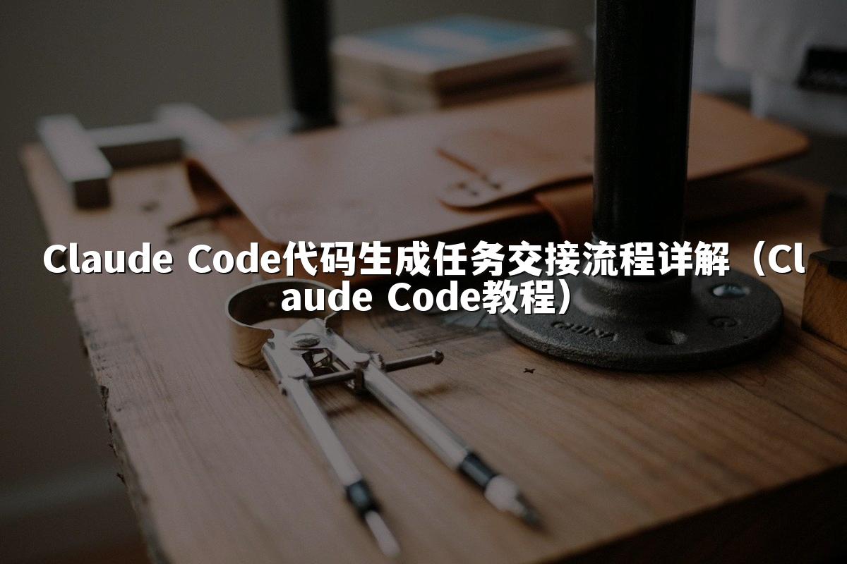 Claude Code代码生成任务交接流程详解（Claude Code教程）