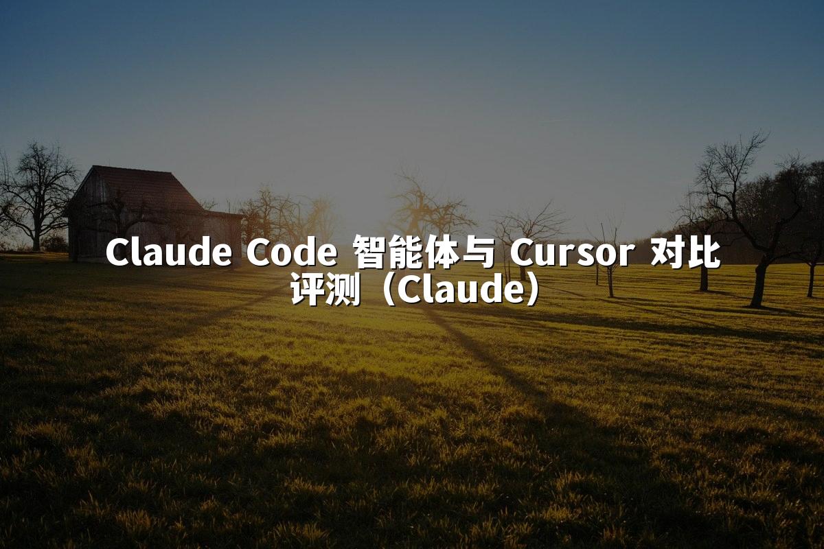 Claude Code 智能体与 Cursor 对比评测(Claude)