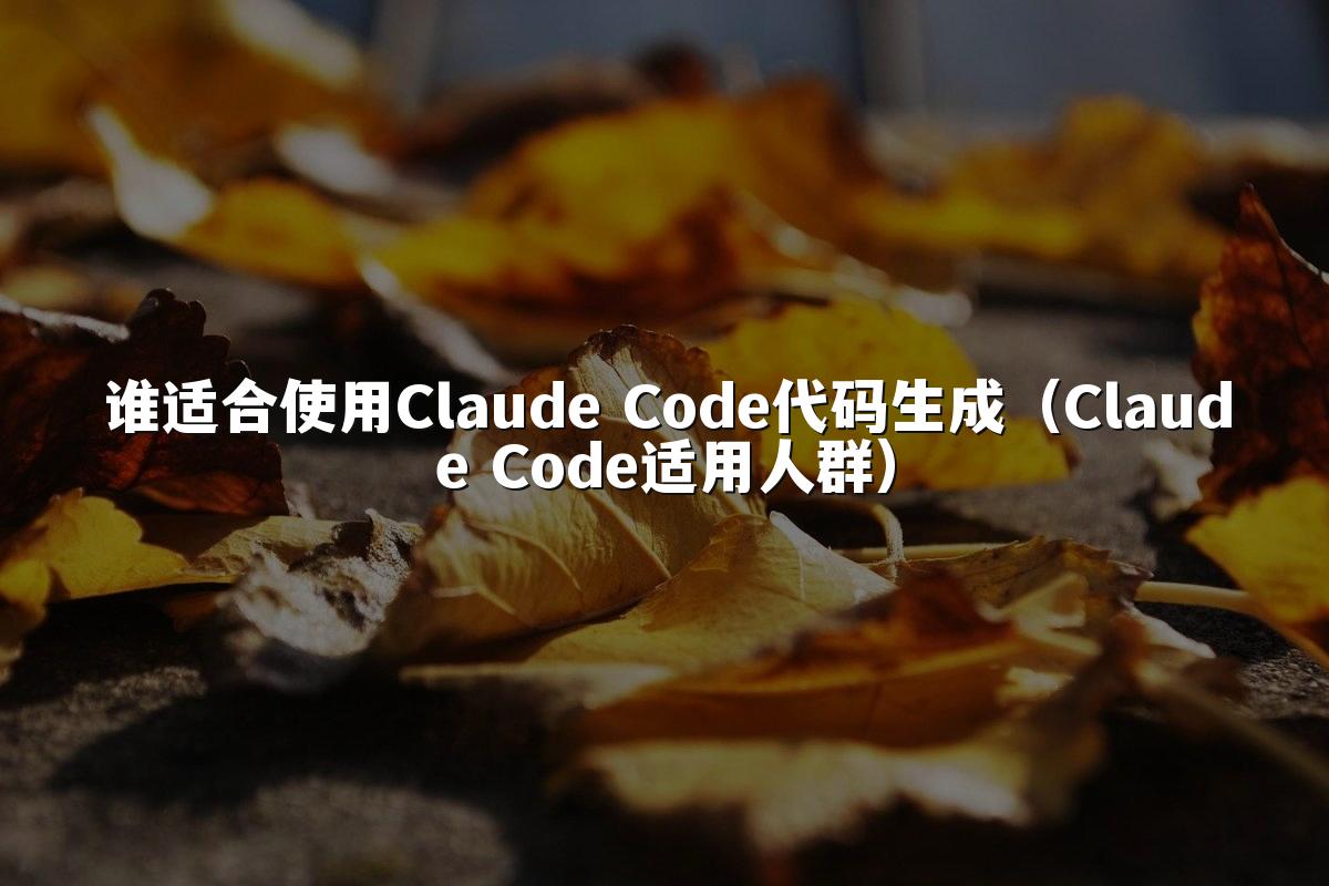 谁适合使用Claude Code代码生成（Claude Code适用人群）