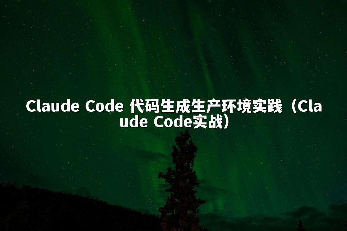 Claude Code 代码生成生产环境实践(Claude Code实战)