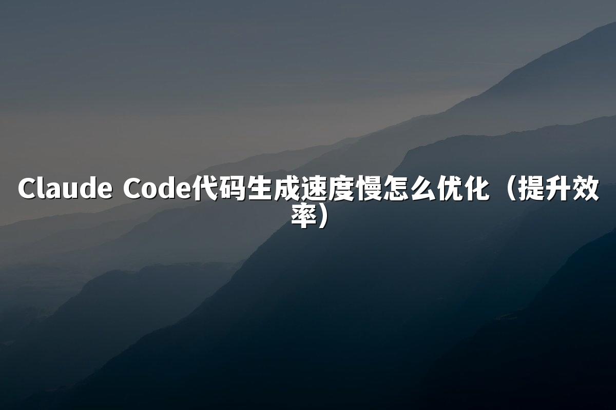 Claude Code代码生成速度慢怎么优化(提升效率)