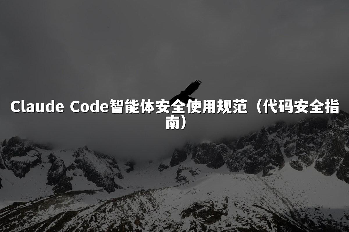 Claude Code智能体安全使用规范(代码安全指南)