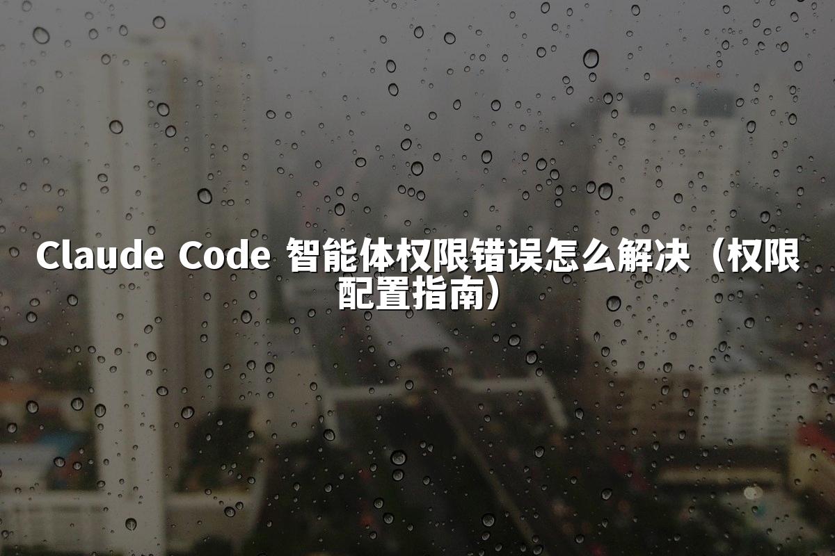 Claude Code 智能体权限错误怎么解决(权限配置指南)