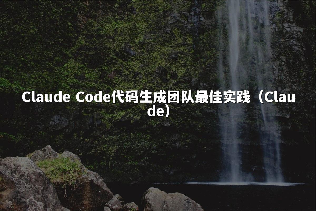 Claude Code代码生成团队最佳实践(Claude)
