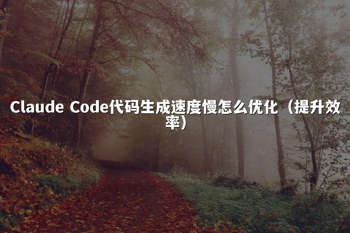 Claude Code代码生成速度慢怎么优化(提升效率)