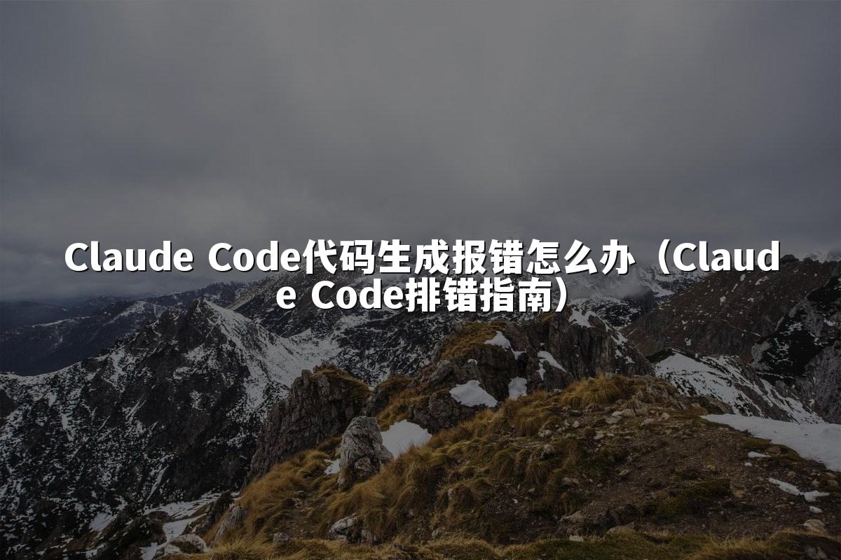 Claude Code代码生成报错怎么办（Claude Code排错指南）