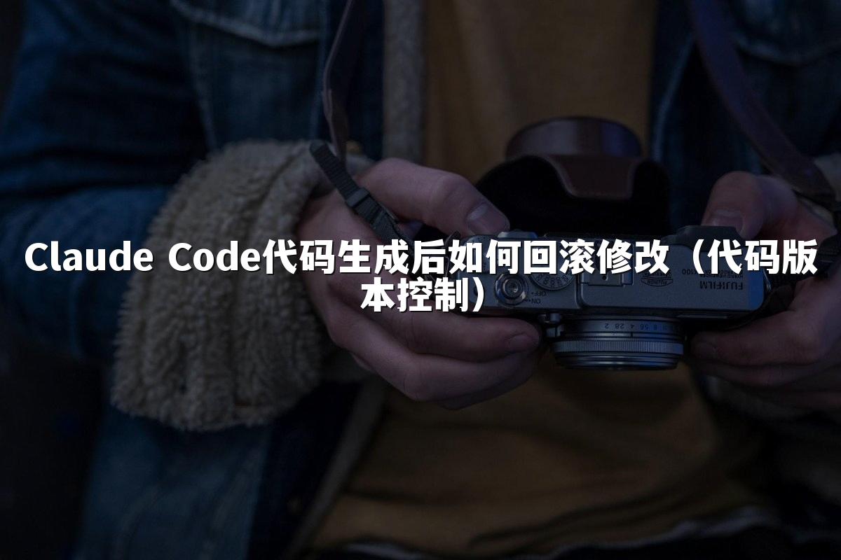 Claude Code代码生成后如何回滚修改(代码版本控制)