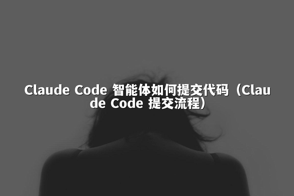Claude Code 智能体如何提交代码(Claude Code 提交流程)