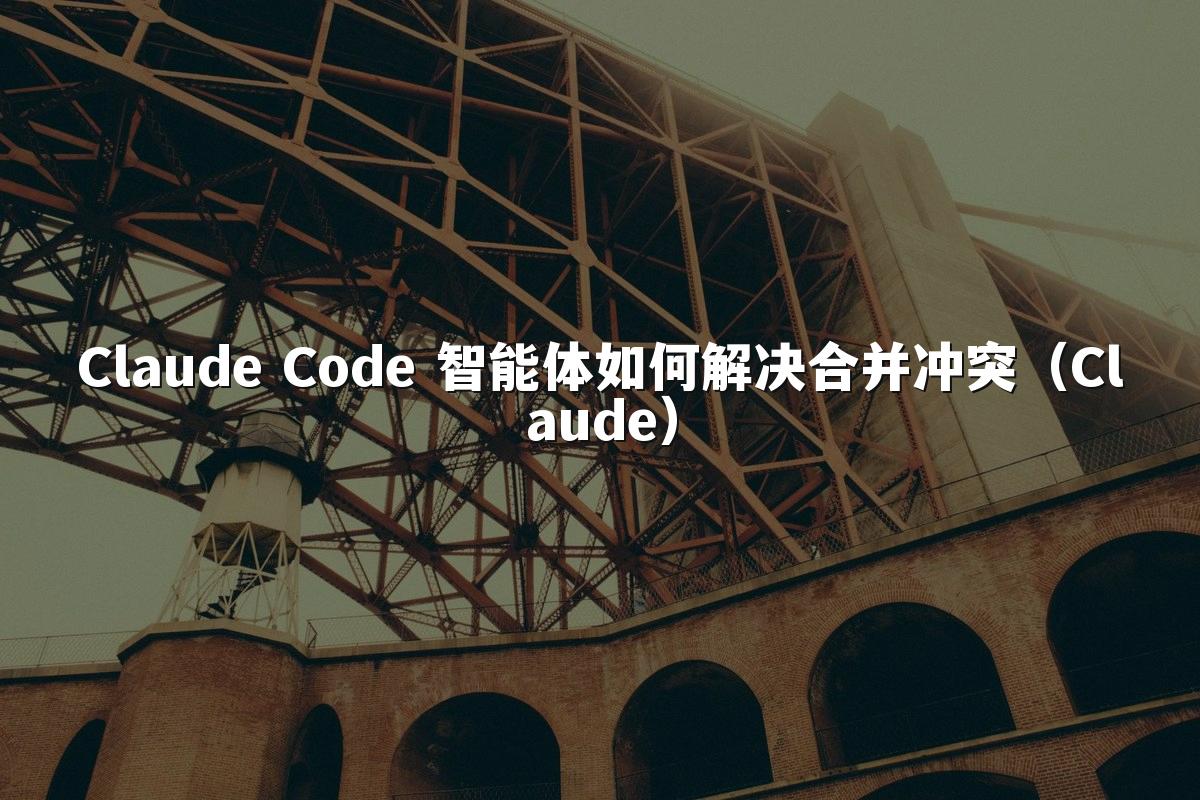 Claude Code 智能体如何解决合并冲突(Claude)