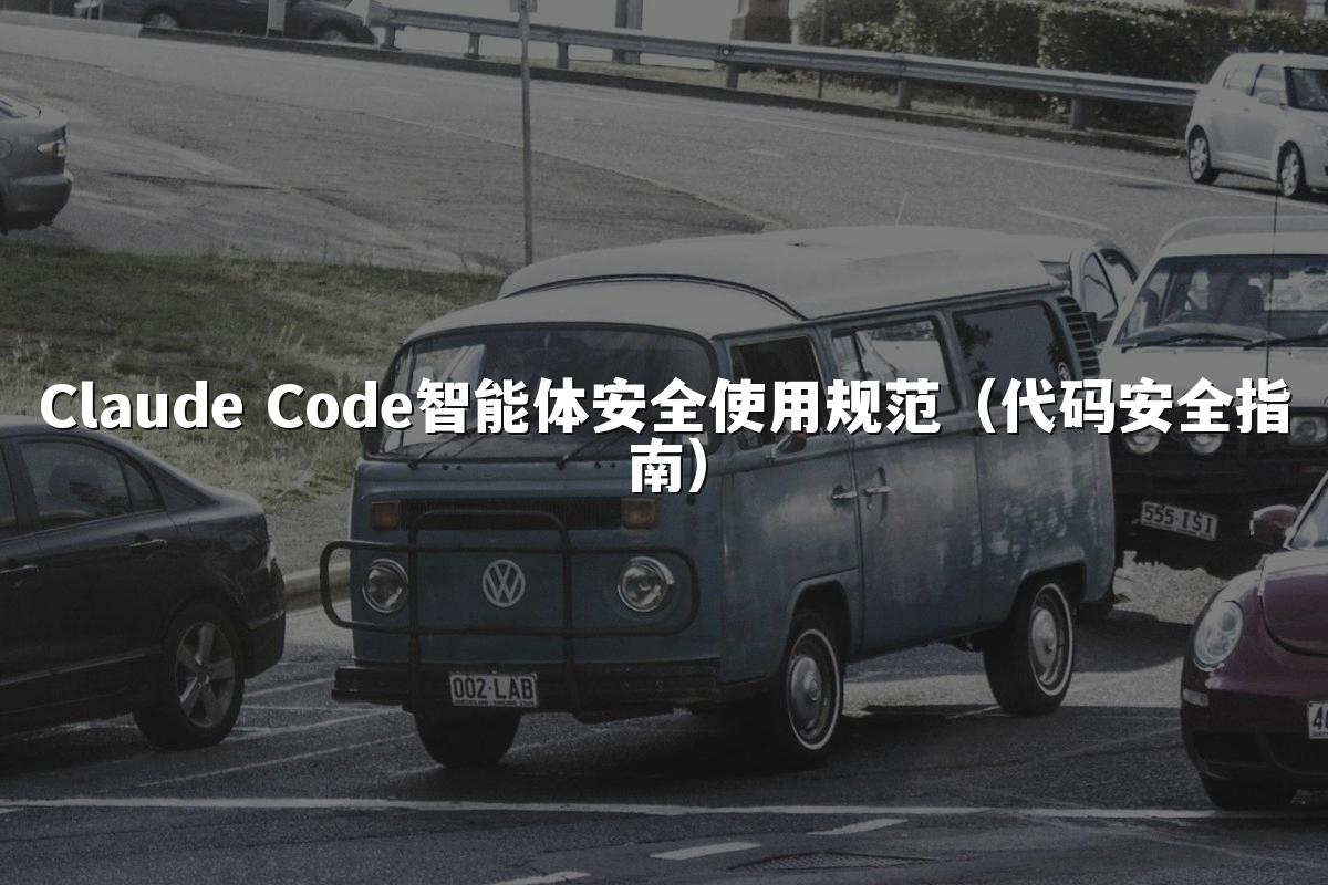 Claude Code智能体安全使用规范(代码安全指南)