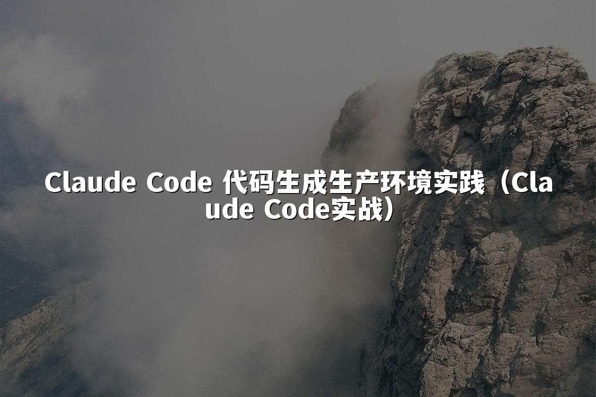 Claude Code 代码生成生产环境实践(Claude Code实战)