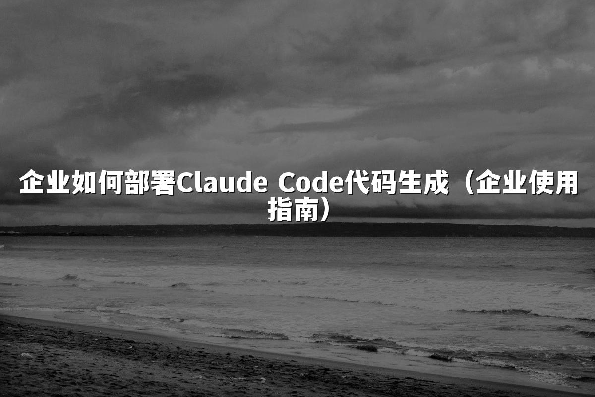 企业如何部署Claude Code代码生成(企业使用指南)