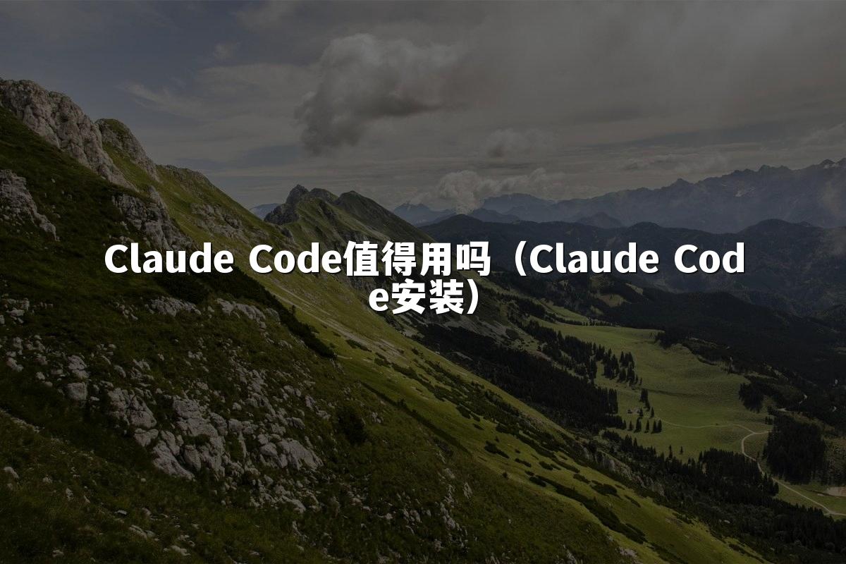 Claude Code值得用吗（Claude Code安装）