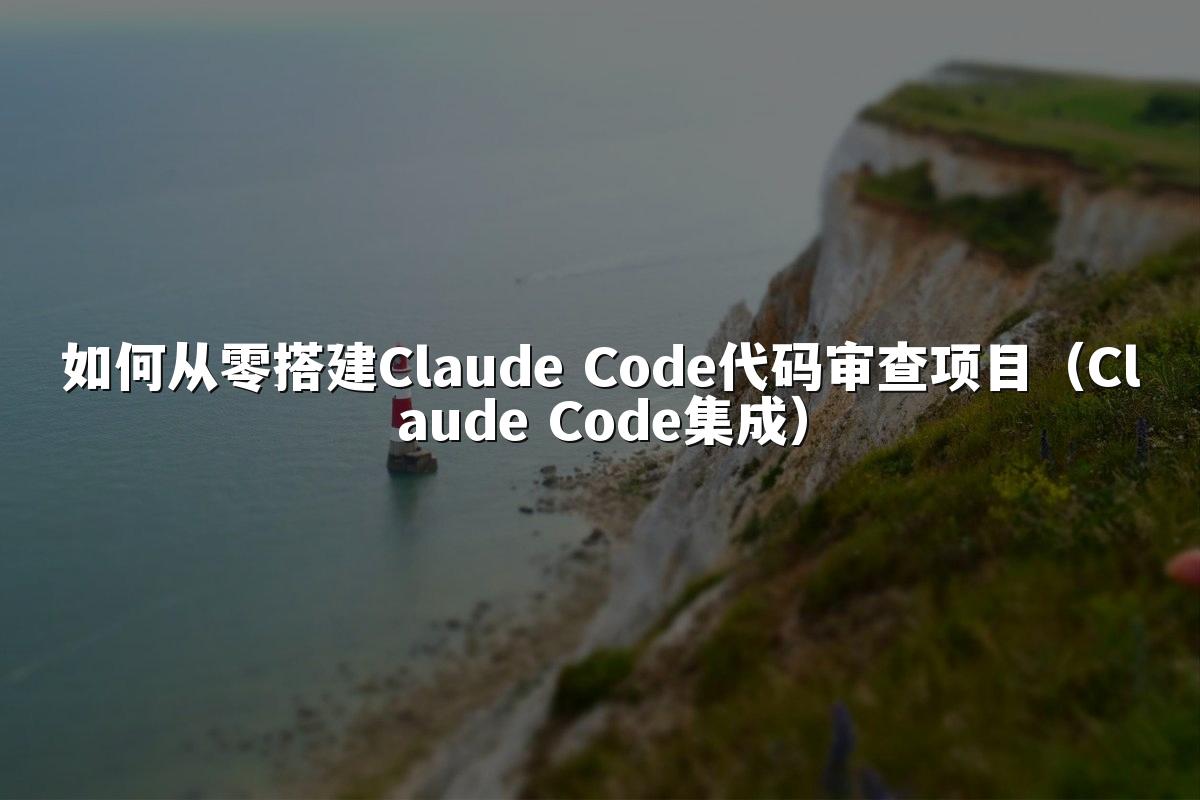 如何从零搭建Claude Code代码审查项目(Claude Code集成)