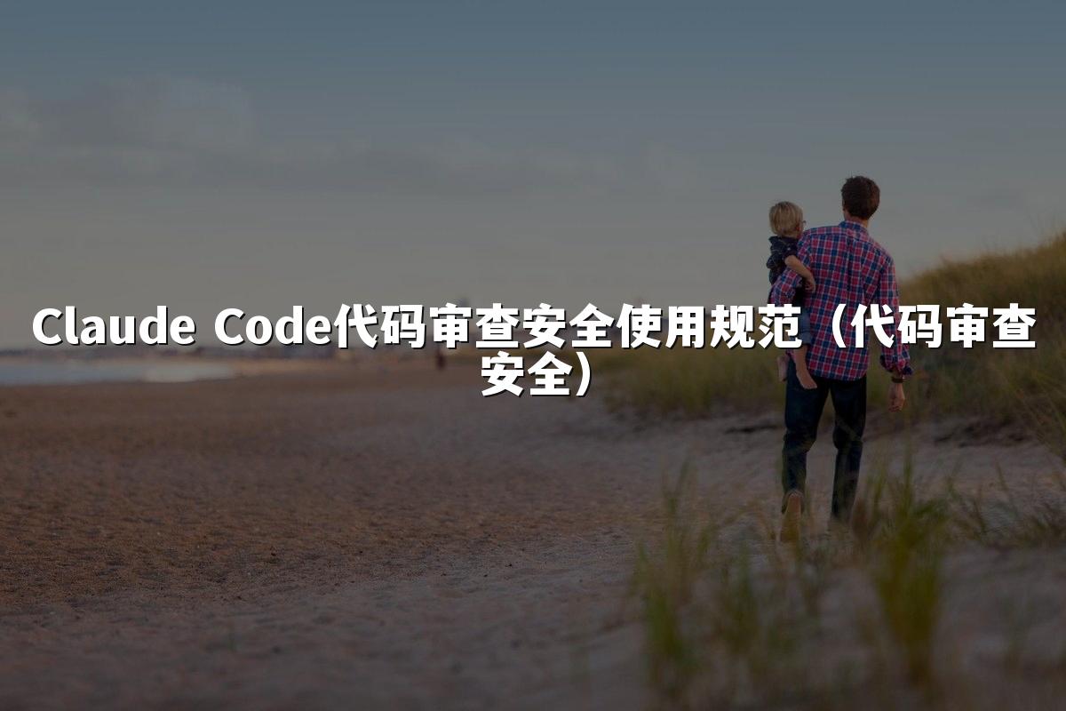 Claude Code代码审查安全使用规范(代码审查安全)