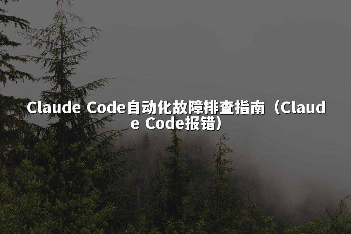 Claude Code自动化故障排查指南（Claude Code报错）