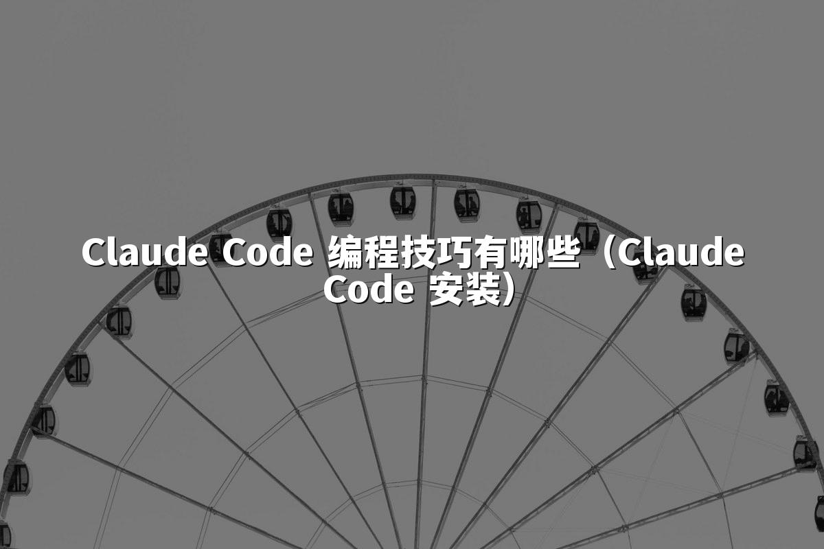 Claude Code 编程技巧有哪些（Claude Code 安装）