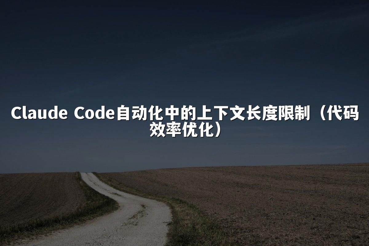 Claude Code自动化中的上下文长度限制（代码效率优化）