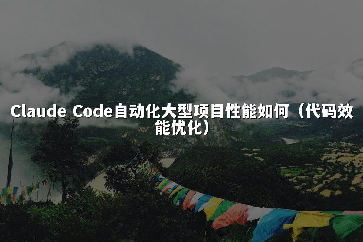 Claude Code自动化大型项目性能如何(代码效能优化)