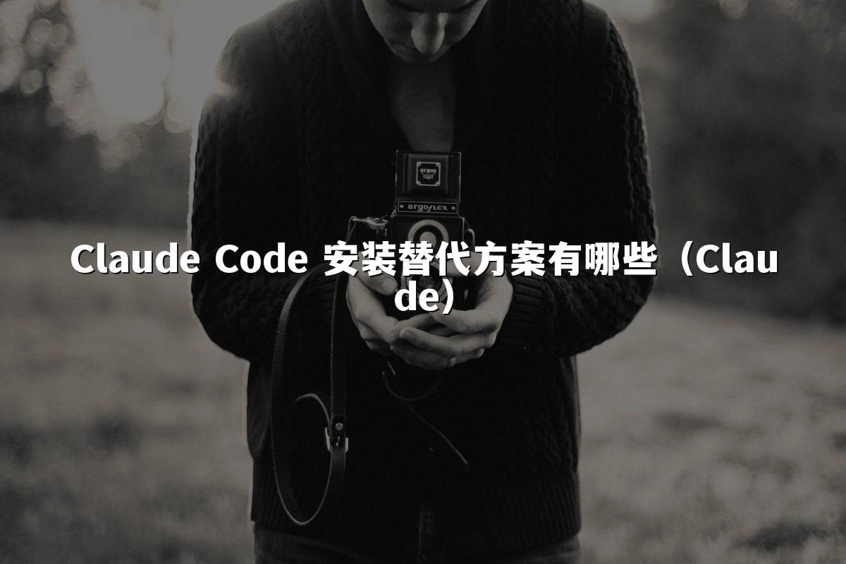 Claude Code 安装替代方案有哪些（Claude）