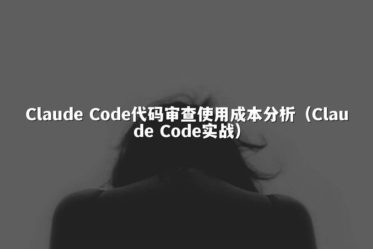 Claude Code代码审查使用成本分析(Claude Code实战)