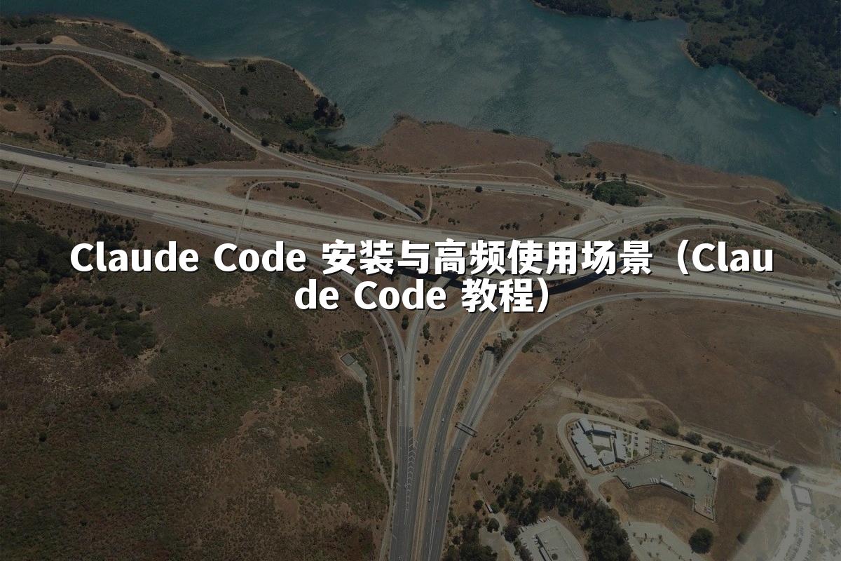 Claude Code 安装与高频使用场景(Claude Code 教程)