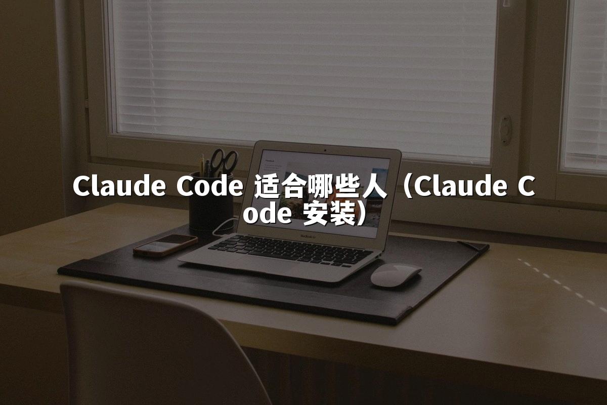 Claude Code 适合哪些人（Claude Code 安装）