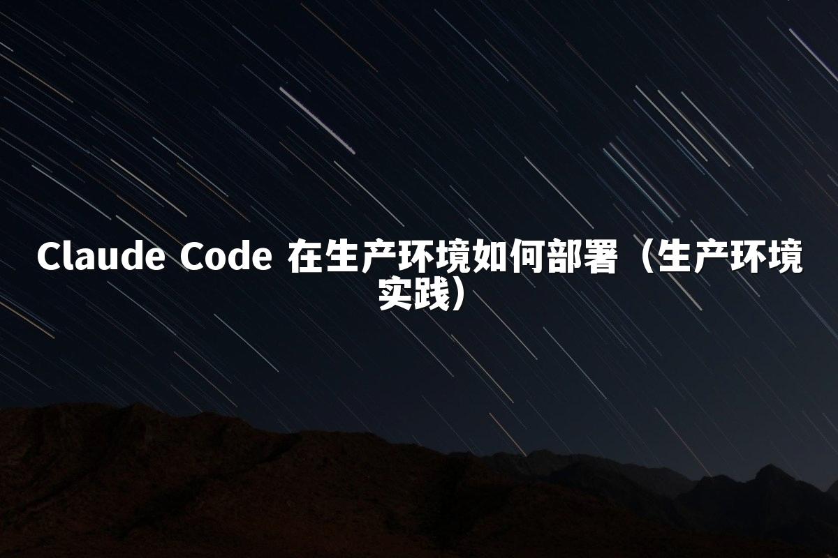 Claude Code 在生产环境如何部署（生产环境实践）