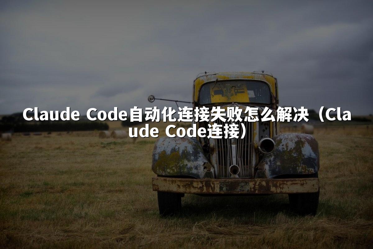 Claude Code自动化连接失败怎么解决(Claude Code连接)
