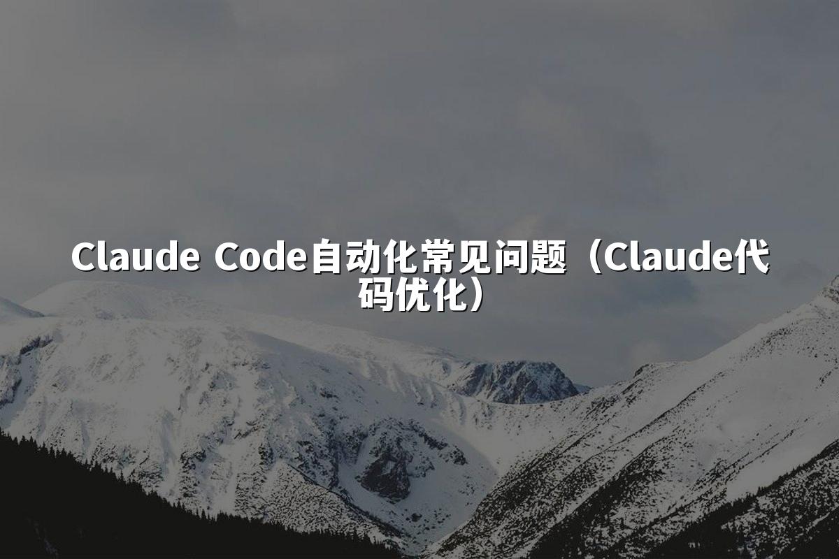 Claude Code自动化常见问题（Claude代码优化）