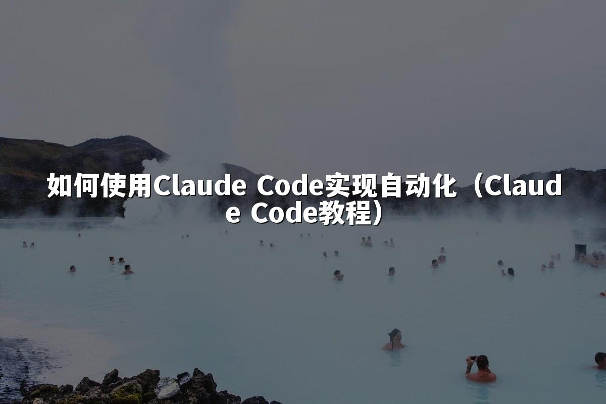 如何使用Claude Code实现自动化（Claude Code教程）