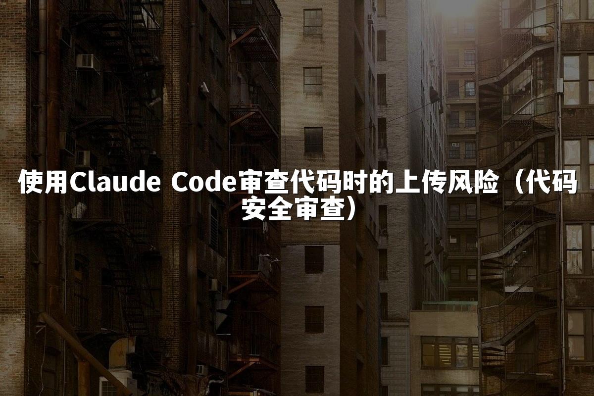 使用Claude Code审查代码时的上传风险（代码安全审查）