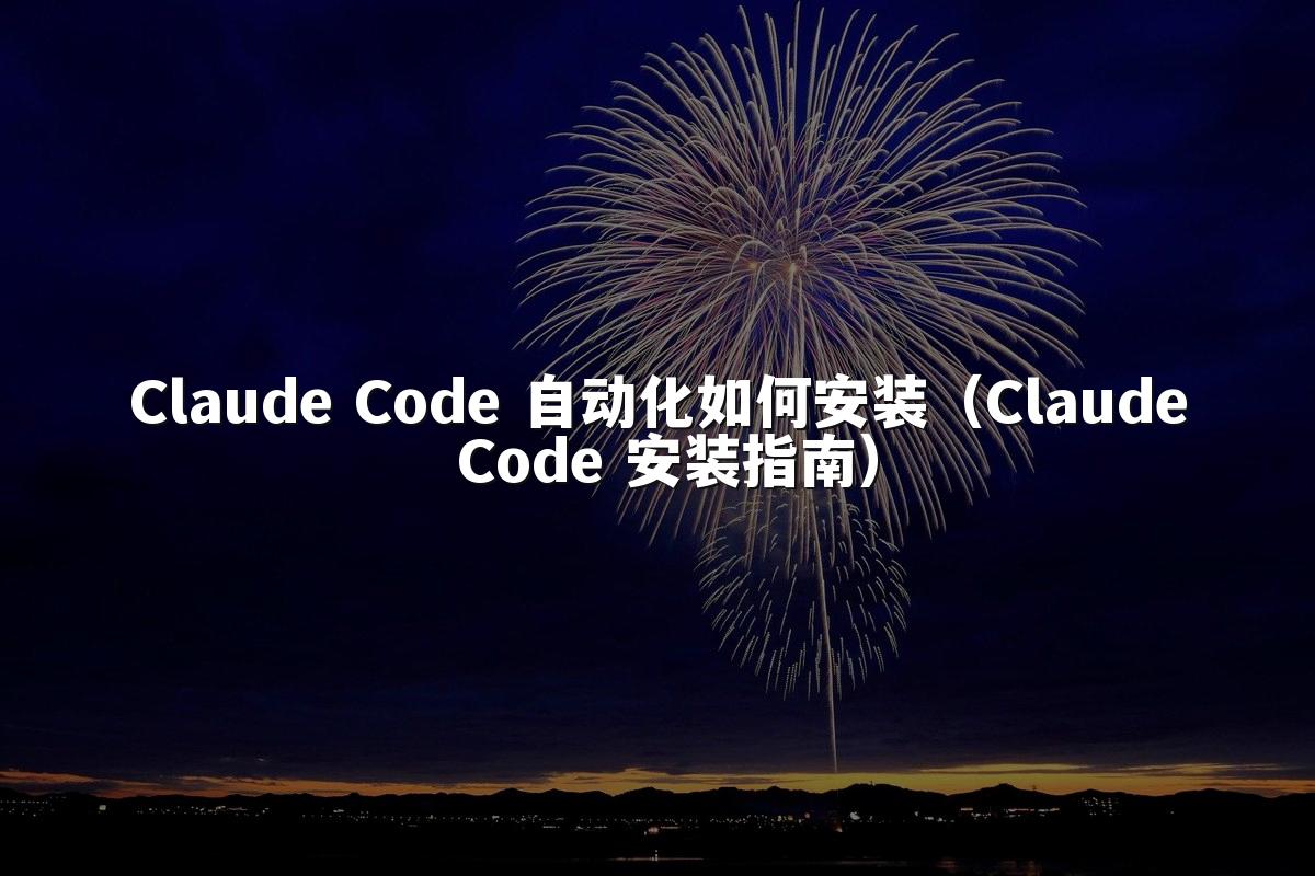 Claude Code 自动化如何安装(Claude Code 安装指南)