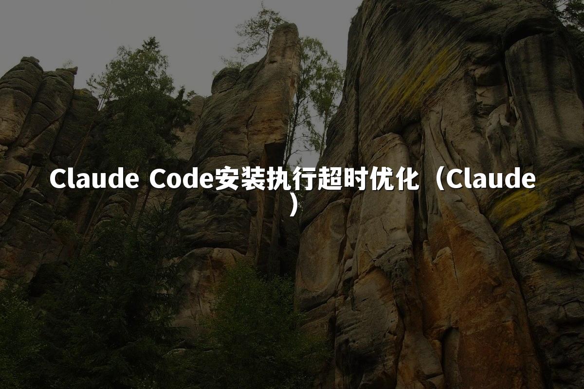 Claude Code安装执行超时优化（Claude）