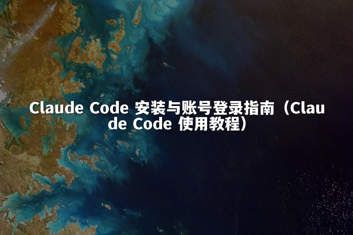 Claude Code 安装与账号登录指南（Claude Code 使用教程）