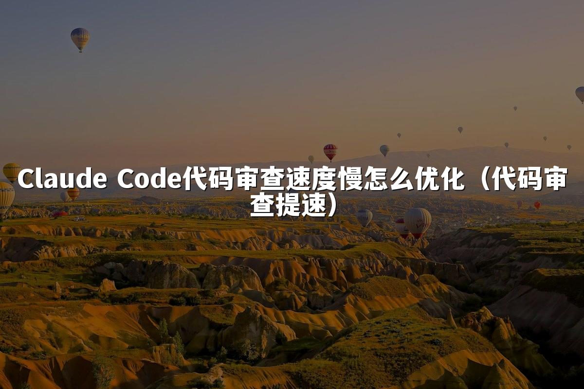 Claude Code代码审查速度慢怎么优化（代码审查提速）