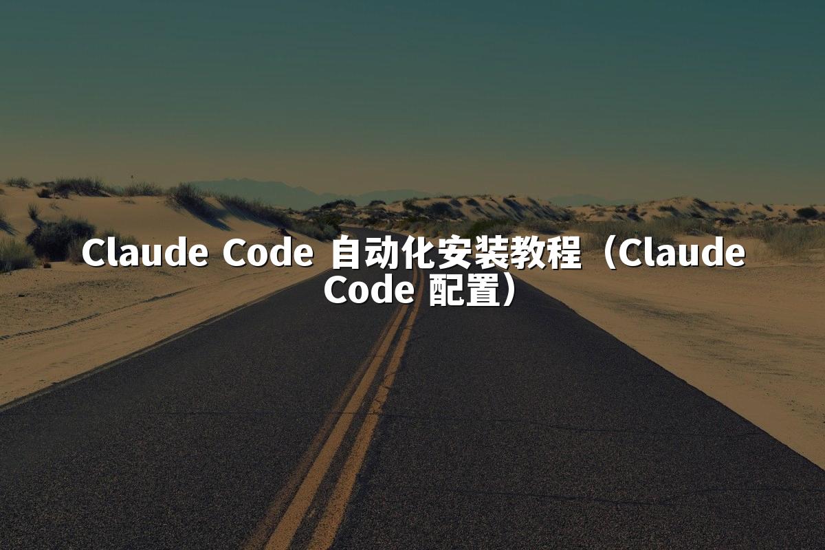 Claude Code 自动化安装教程(Claude Code 配置)