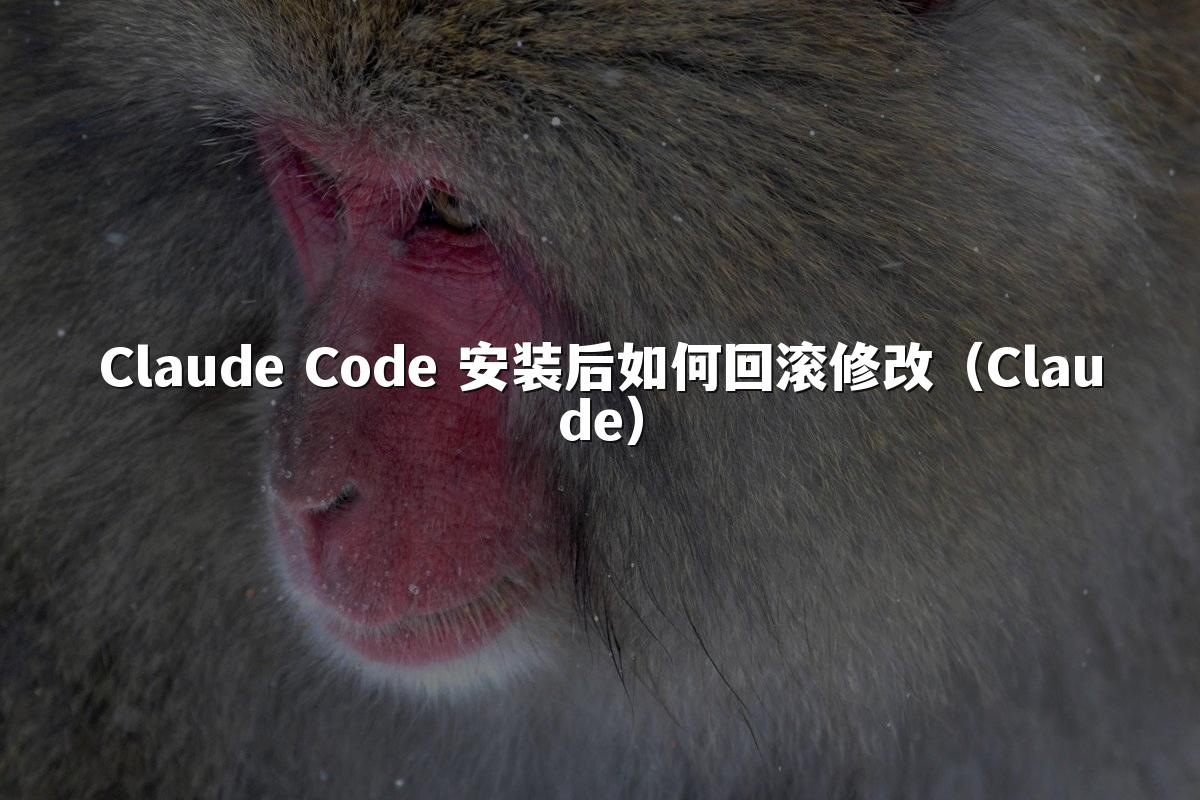 Claude Code 安装后如何回滚修改(Claude)