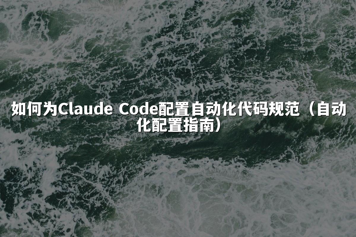 如何为Claude Code配置自动化代码规范（自动化配置指南）