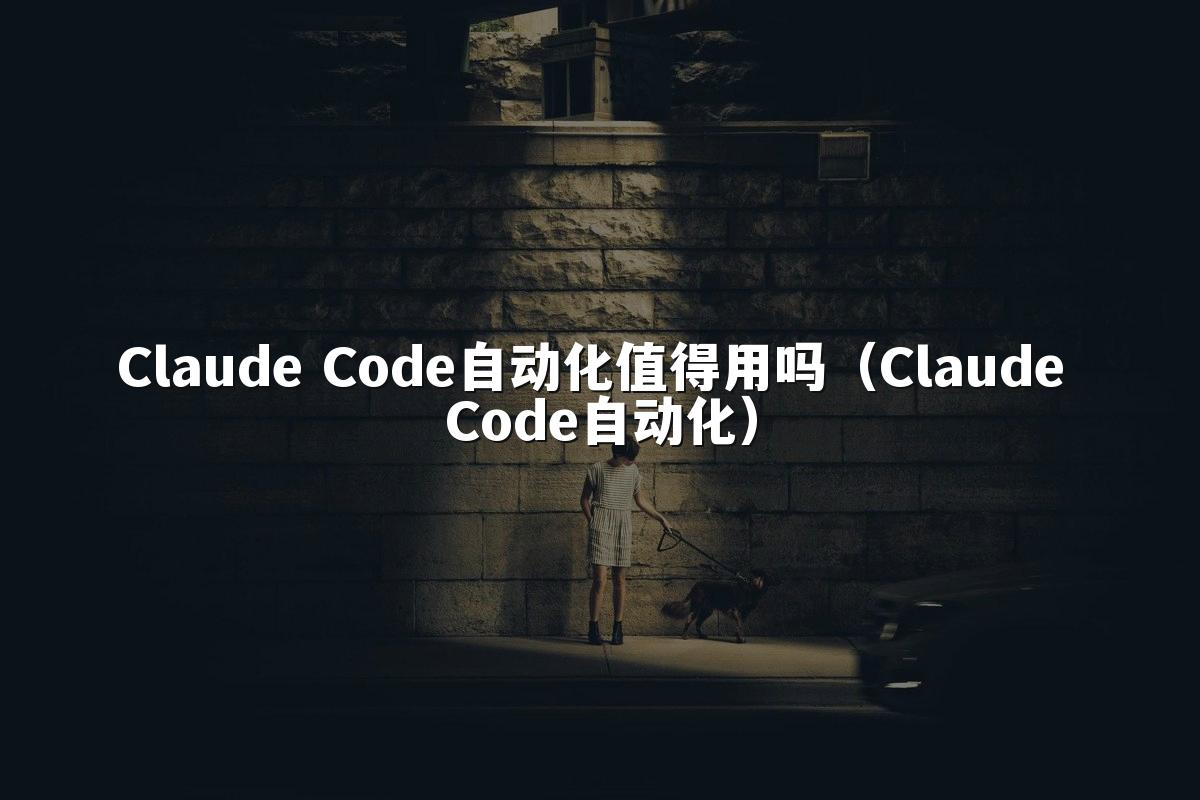 Claude Code自动化值得用吗(Claude Code自动化)