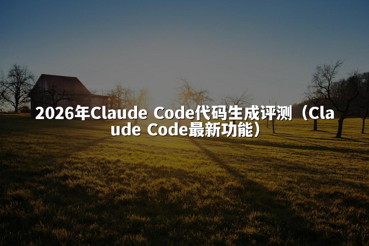 2026年Claude Code代码生成评测（Claude Code最新功能）