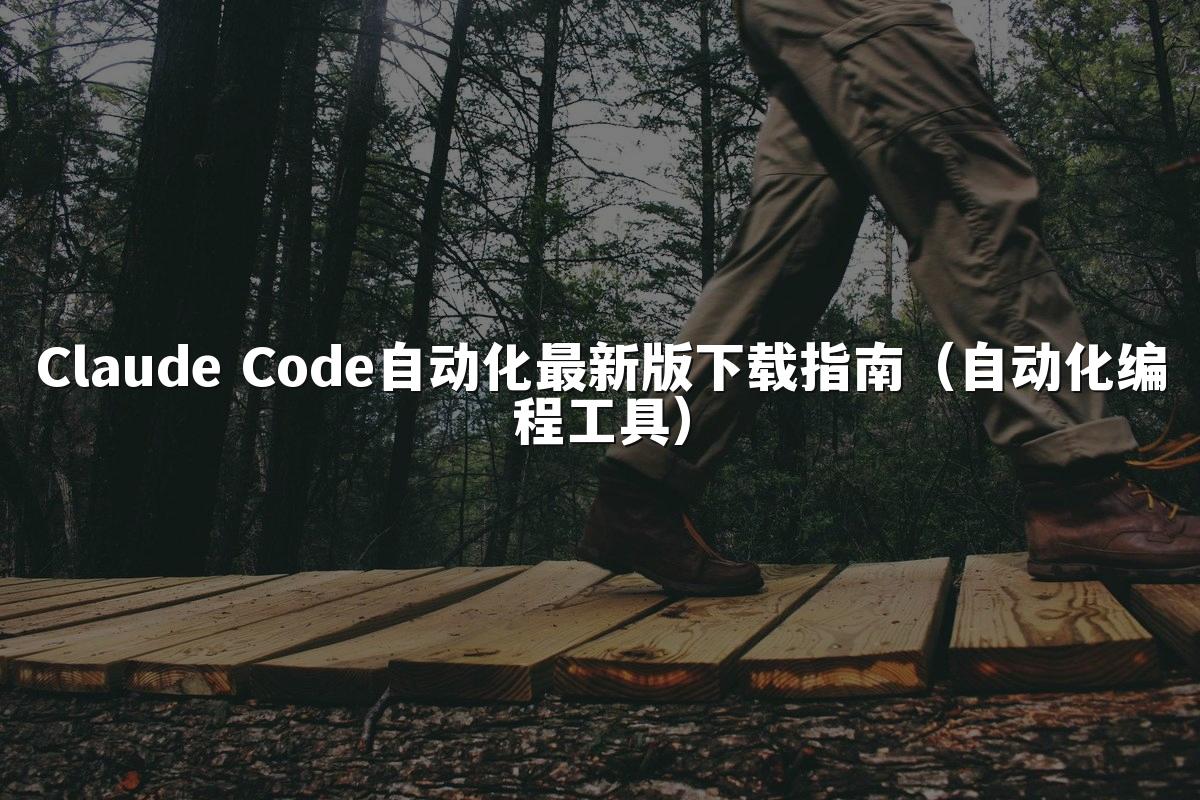 Claude Code自动化最新版下载指南(自动化编程工具)