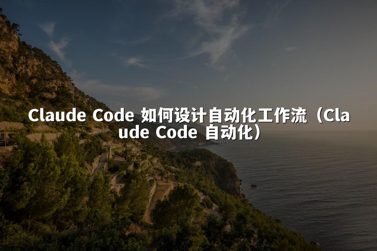 Claude Code 如何设计自动化工作流（Claude Code 自动化）