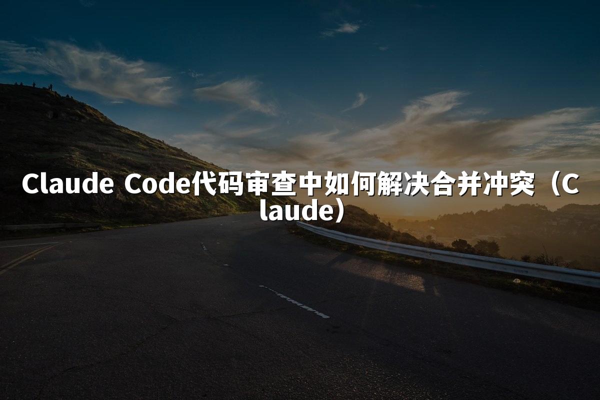 Claude Code代码审查中如何解决合并冲突(Claude)