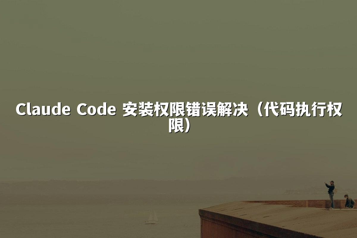 Claude Code 安装权限错误解决(代码执行权限)