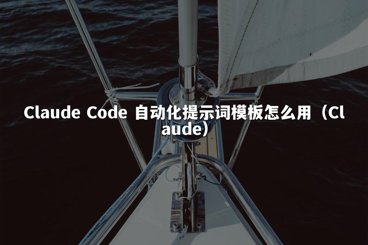 Claude Code 自动化提示词模板怎么用(Claude)