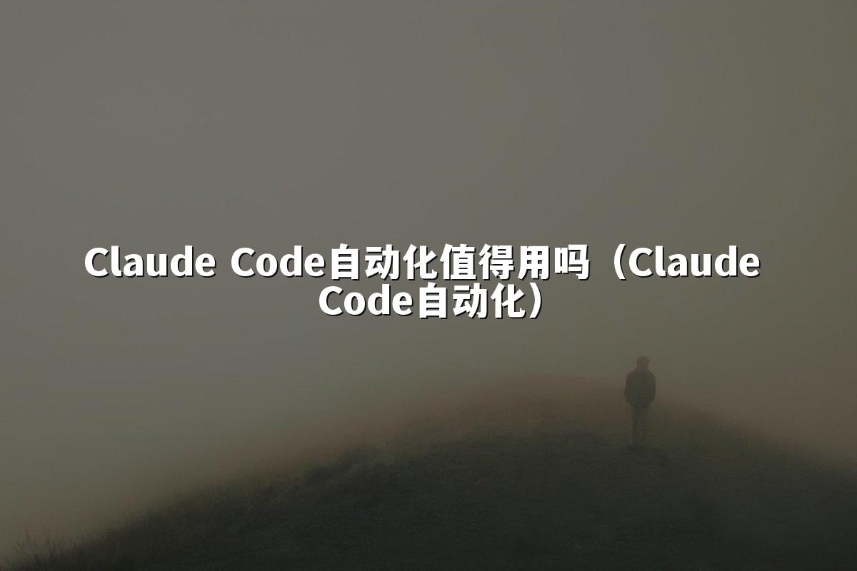 Claude Code自动化值得用吗(Claude Code自动化)