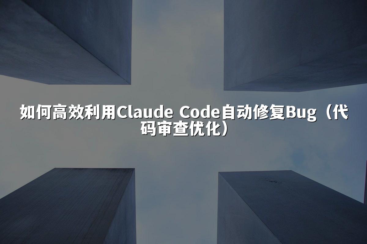 如何高效利用Claude Code自动修复Bug(代码审查优化)