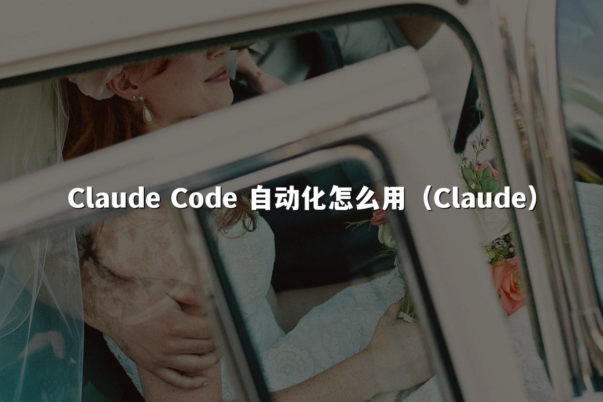 Claude Code 自动化怎么用（Claude）